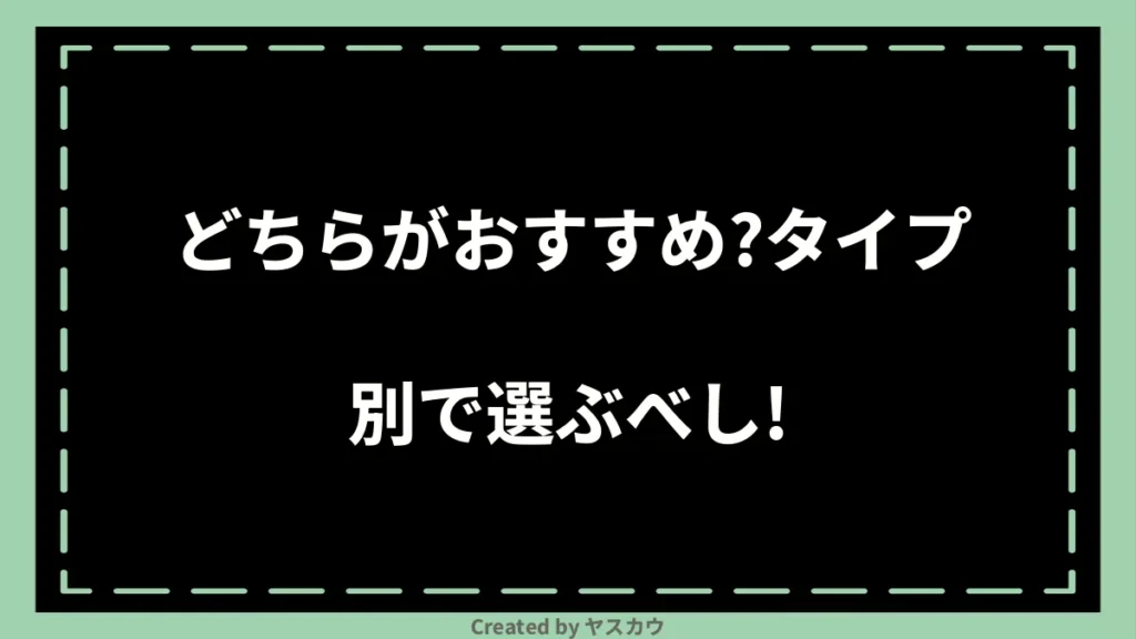 どちらがおすすめ？タイプ別で選ぶべし！