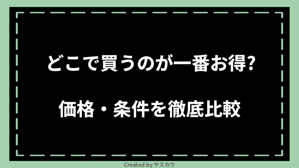 どこで買うのが一番お得？価格・条件を徹底比較