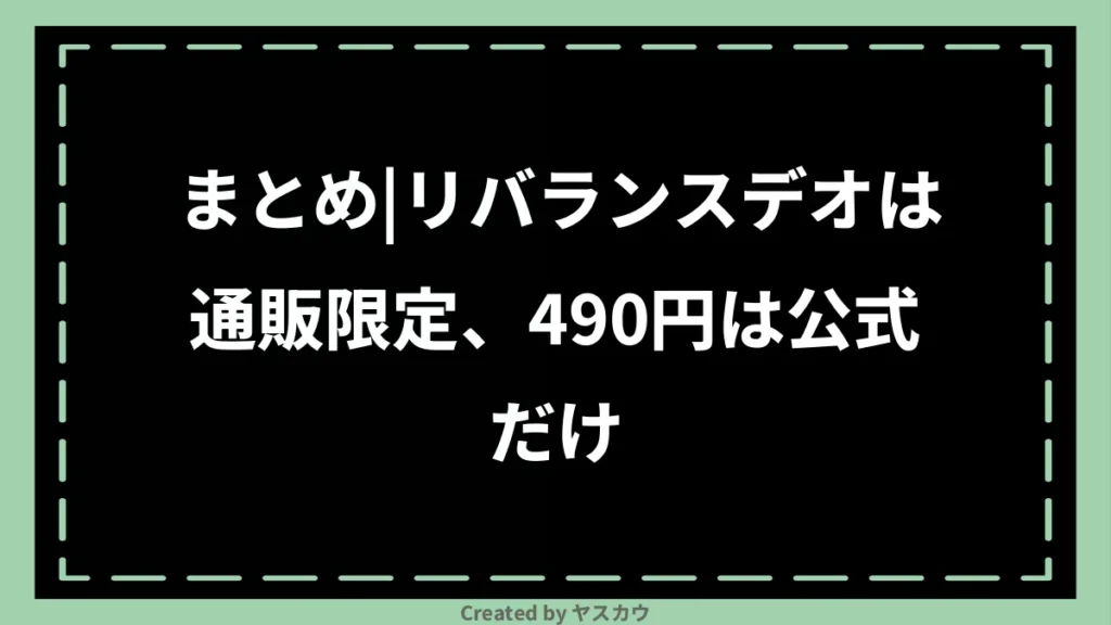 まとめ｜リバランスデオは通販限定、490円は公式だけ