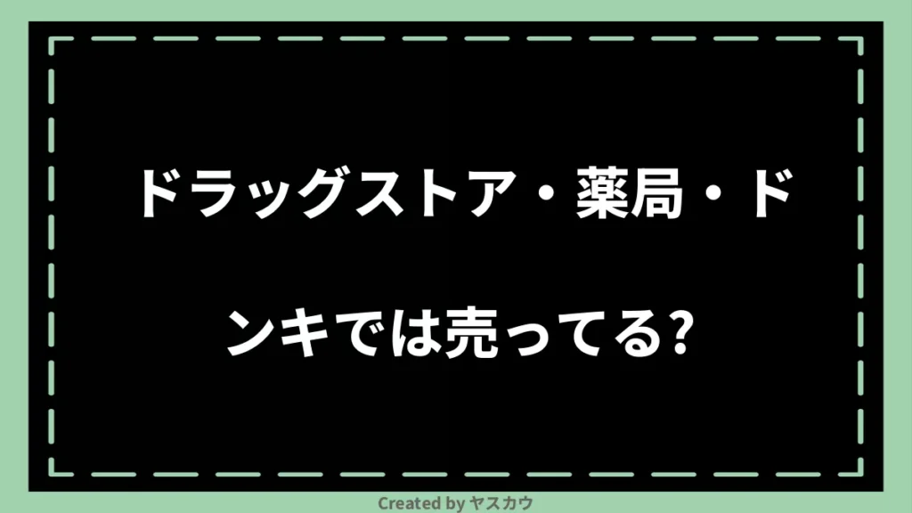 ドラッグストア・薬局・ドンキでは売ってる？