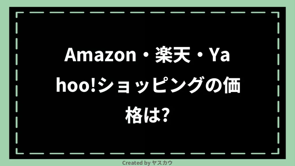 Amazon・楽天・Yahoo!ショッピングの価格は？