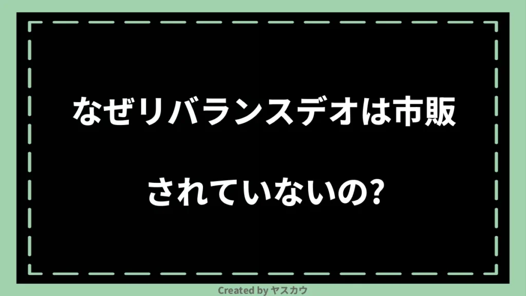 なぜリバランスデオは市販されていないの？