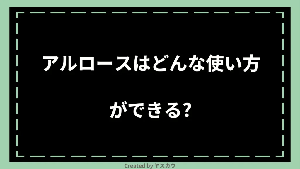 アルロースはどんな使い方ができる？