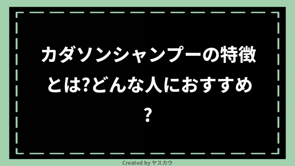カダソンシャンプーの特徴とは？どんな人におすすめ？