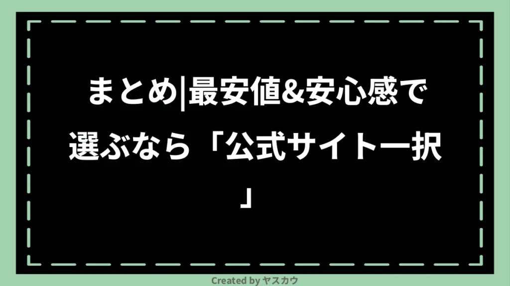 まとめ｜最安値＆安心感で選ぶなら「公式サイト一択」