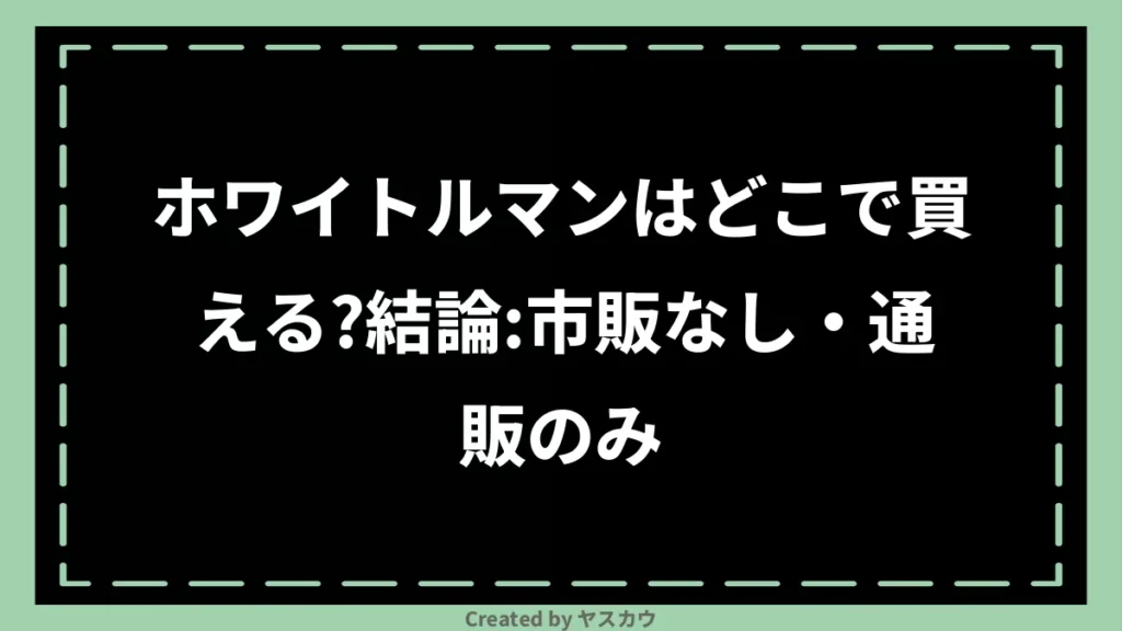 ホワイトルマンはどこで買える？結論：市販なし・通販のみ