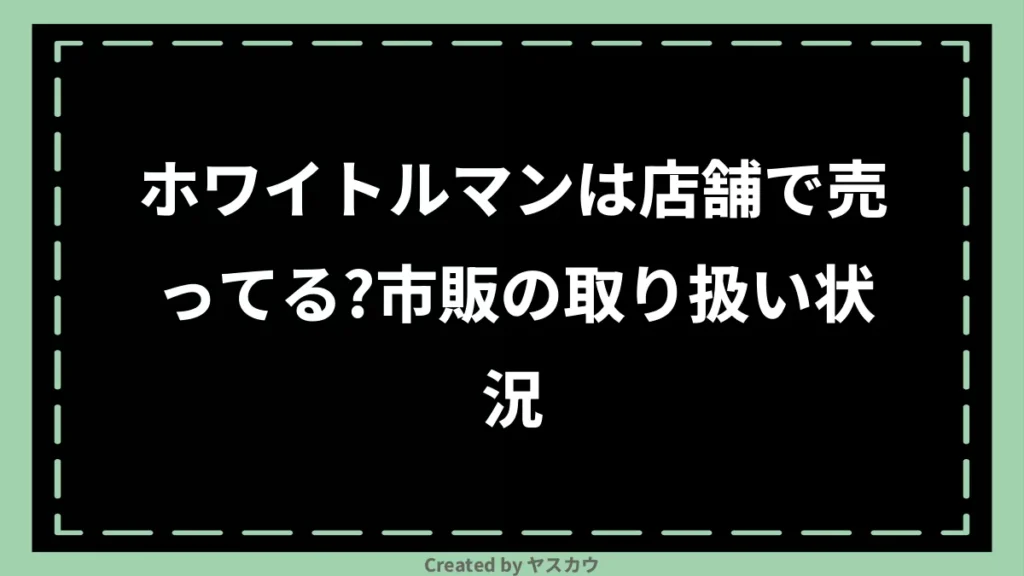 ホワイトルマンは店舗で売ってる？市販の取り扱い状況