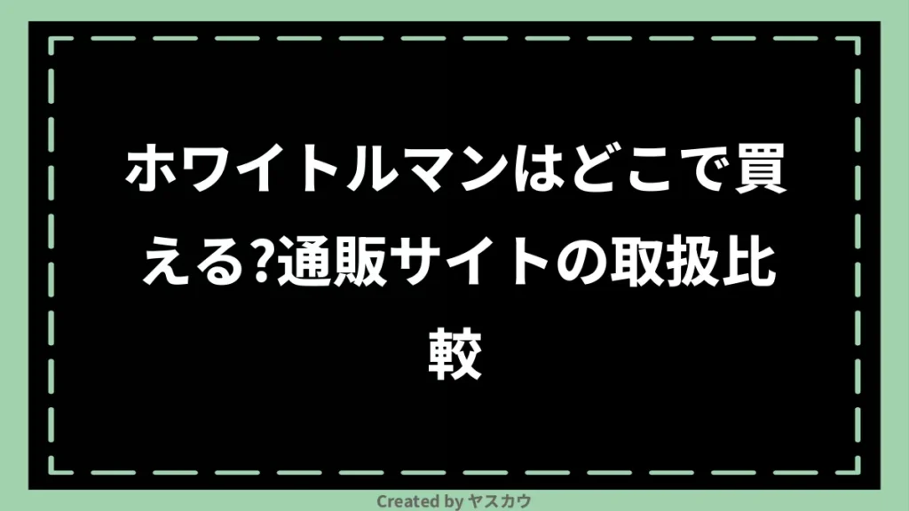 ホワイトルマンはどこで買える？通販サイトの取扱比較