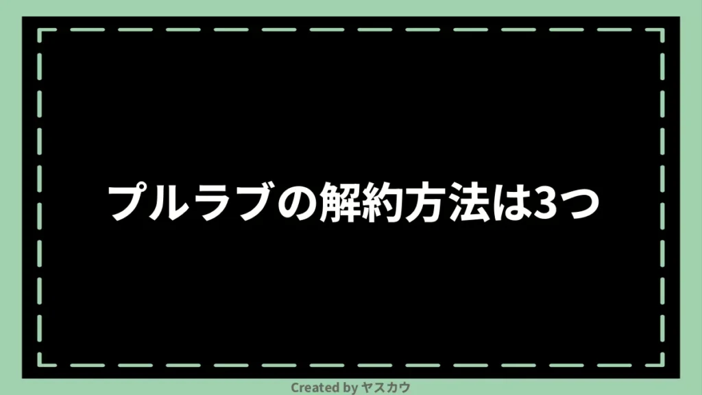 プルラブの解約方法は3つ