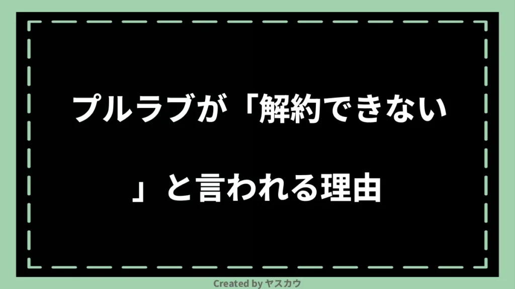 プルラブが「解約できない」と言われる理由