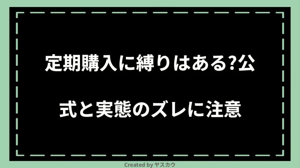 定期購入に縛りはある?公式と実態のズレに注意
