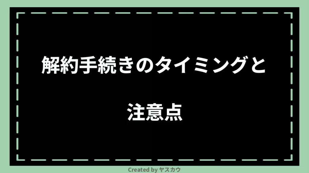 解約手続きのタイミングと注意点