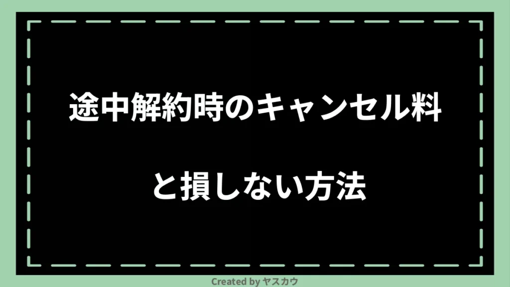 途中解約時のキャンセル料と損しない方法