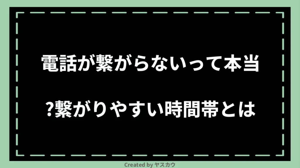 電話が繋がらないって本当?繋がりやすい時間帯とは