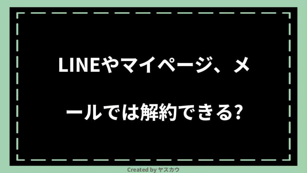 LINEやマイページ、メールでは解約できる?