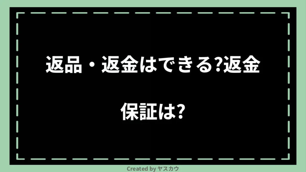 返品・返金はできる?返金保証は?