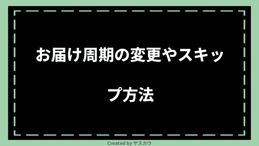 お届け周期の変更やスキップ方法