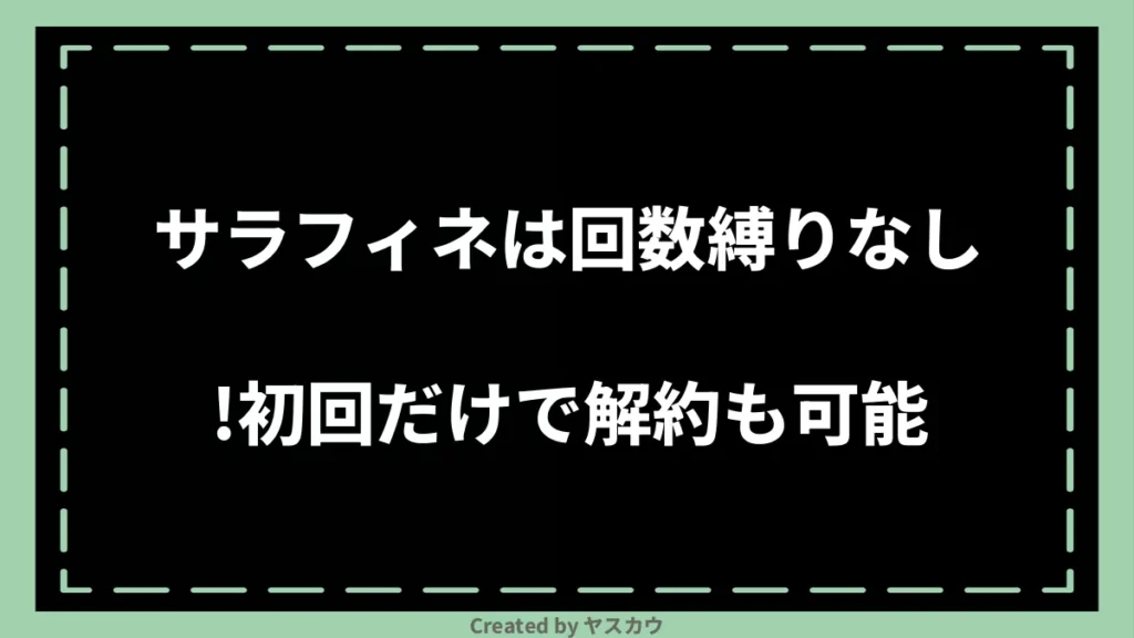 サラフィネは回数縛りなし!初回だけで解約も可能